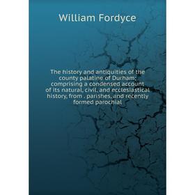 

Книга The history and antiquities of the county palatine of Durham; comprising a condensed account of its natural, civil, and ecclesiastical history,