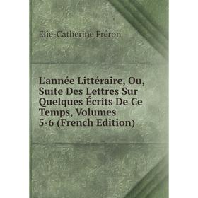 

Книга L'année Littéraire, Ou, Suite Des Lettres Sur Quelques Écrits De Ce Temps, Volumes 5-6