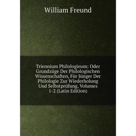 

Книга Triennium Philologieum: Oder Grundzüge Der Philologischen Wissenschaften, Für Jünger Der Philologie Zur Wiederholung Und Selbstprüfung, Volumes