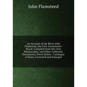 

Книга An Account of the Revd. John Flamsteed, the First Astronomer-Royal: Compiled from His Own Manuscripts and Other Authentic Documents, Never Befor