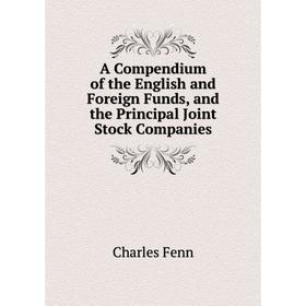 

Книга A Compendium of the English and Foreign Funds, and the Principal Joint Stock Companies