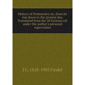 

Книга History of fremasonry sic, from its rise down to the present day. Translated from the 2d German ed. under the author's personal supervision
