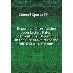 

Книга Reports of Cases Arising Upon Letters Patent for Inventions: Determined in the Circuit Courts of the United States, Volume 2