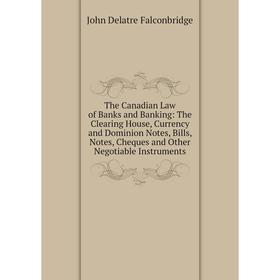 

Книга The Canadian Law of Banks and Banking: The Clearing House, Currency and Dominion Notes, Bills, Notes, Cheques and Other Negotiable Instruments