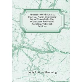 

Книга Putnam's Word Book: A Practical Aid in Expressing Ideas Through the Use of an Exact and Varied Vocabulary (French Edition)