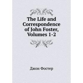 

Книга The Life and Correspondence of John Foster, Volumes 1-2