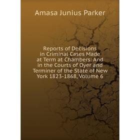 

Книга Reports of Decisions in Criminal Cases Made at Term at Chambers: And in the Courts of Oyer and Terminer of the State of New York 1823-1868, Volu