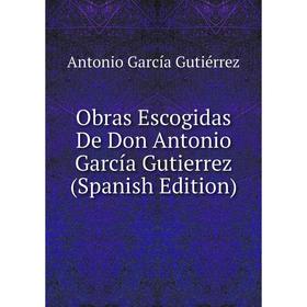 

Книга Obras Escogidas De Don Antonio García Gutierrez