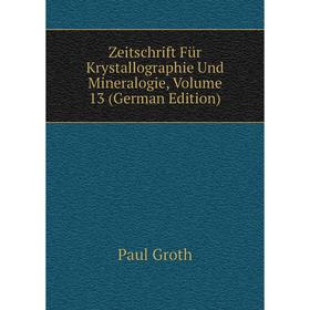 

Книга Zeitschrift Für Krystallographie Und Mineralogie, Volume 13 (German Edition)