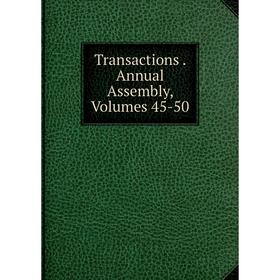 

Книга Transactions. Annual Assembly, Volumes 45-50