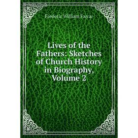 

Книга Lives of the Fathers: Sketches of Church History in Biography, Volume 2