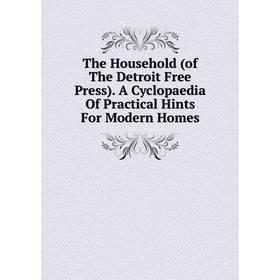 

Книга The Household (of The Detroit Free Press). A Cyclopaedia Of Practical Hints For Modern Homes