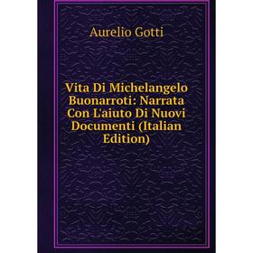 

Книга Vita Di Michelangelo Buonarroti: Narrata Con L'aiuto Di Nuovi Documenti (Italian Edition)