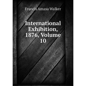 

Книга International Exhibition, 1876, Volume 10