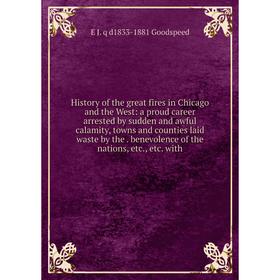 

Книга History of the great fires in Chicago and the West: a proud career arrested by sudden and awful calamity, towns and counties laid waste by the.