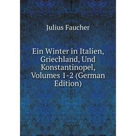 

Книга Ein Winter in Italien, Griechland, Und Konstantinopel, Volumes 1-2 (German Edition)