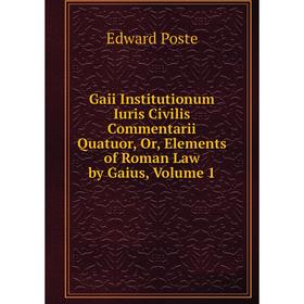 

Книга Gaii Institutionum Iuris Civilis Commentarii Quatuor, Or, Elements of Roman Law by Gaius, Volume 1
