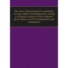 

Книга The inter-departmental committee on post office establishments: being a verbatim report of the evidence given before Lord Tweedmouth and committ