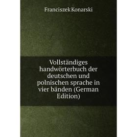 

Книга Vollständiges handwörterbuch der deutschen und polnischen sprache in vier bänden (German Edition)