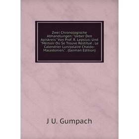 

Книга Zwei Chronologische Abhandlungen: Ueber Den Apiskreis Von Prof. R. Lepsius: Und Mémoir Oú Se Trouve Restitué. Le Calendrier Lunisolaire Chaldo-M