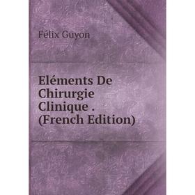 

Книга Eléments De Chirurgie Clinique. (French Edition)