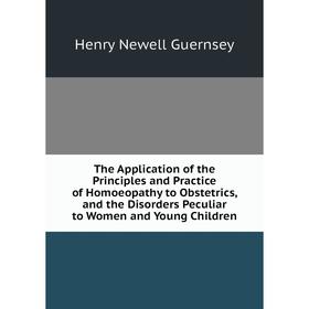 

Книга The Application of the Principles and Practice of Homoeopathy to Obstetrics, and the Disorders Peculiar to Women and Young Children