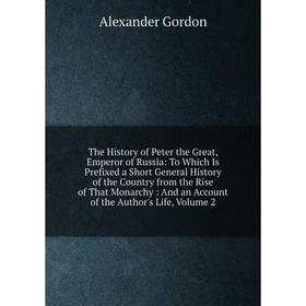 

Книга The History of Peter the Great, Emperor of Russia: To Which Is Prefixed a Short General History of the Country from the Rise of That Monarchy: A