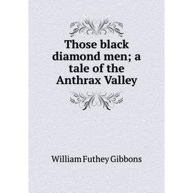 

Книга Those black diamond men; a tale of the Anthrax Valley