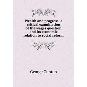 

Книга Wealth and progress; a critical examination of the wages question and its economic relation to social reform