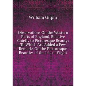 

Книга Observations On the Western Parts of England, Relative Chiefly to Picturesque Beauty: To Which Are Added a Few Remarks On the Picturesque Beauti