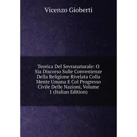 

Книга Teorica Del Sovranaturale: O Sia Discorso Sulle Convenienze Della Religione Rivelata Colla Mente Umana E Col Progresso Civile Delle Nazioni, Vol