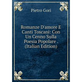 

Книга Romanze D'amore E Canti Toscani: Con Un Cenno Sulla Poesia Popolare. (Italian Edition)