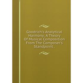 

Книга Goodrich's Analytical Harmony: A Theory Of Musical Composition From The Composer's Standpoint