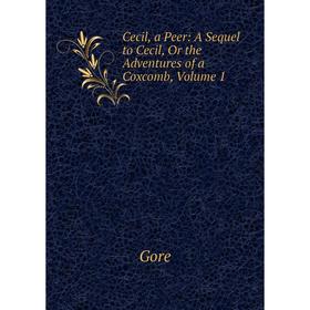

Книга Cecil, a Peer: A Sequel to Cecil, Or the Adventures of a Coxcomb, Volume 1
