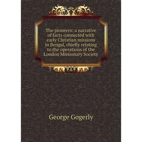 

Книга The pioneers: a narrative of facts connected with early Christian missions in Bengal, chiefly relating to the operations of the London Missionar
