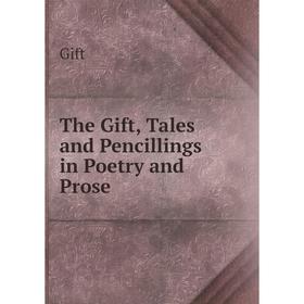 

Книга The Gift, Tales and Pencillings in Poetry and Prose