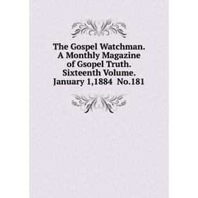 

Книга The Gospel Watchman.A Monthly Magazine of Gsopel Truth.Sixteenth Volume. January 1,1884 No.181