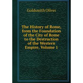 

Книга The History of Rome, from the Foundation of the City of Rome to the Destruction of the Western Empire, Volume 1