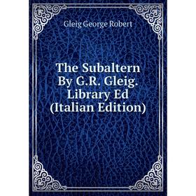 

Книга The Subaltern By G.R. Gleig. Library Ed (Italian Edition)