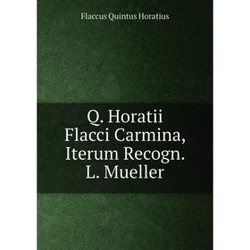 

Книга Q. Horatii Flacci Carmina, Iterum Recogn. L. Mueller