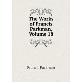 

Книга The Works of Francis Parkman, Volume 18