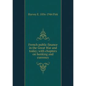 

Книга French public finance in the Great War and today; with chapters on banking and currency