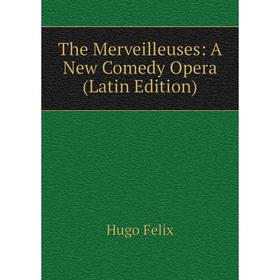 

Книга The Merveilleuses: A New Comedy Opera (Latin Edition)