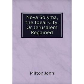 

Книга Nova Solyma, the Ideal City: or Jerusalem Regained
