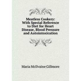 

Книга Meatless Cookery: With Special Reference to Diet for Heart Disease, Blood Pressure and Autointoxication