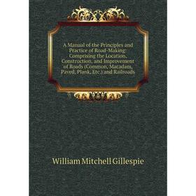 

Книга A Manual of the Principles and Practice of Road-Making: Comprising the Location, Construction, and Improvement of Roads (Common, Macadam, Paved,