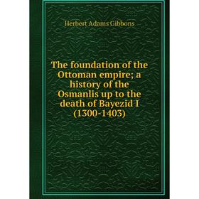 

Книга The foundation of the Ottoman empire; a history of the Osmanlis up to the death of Bayezid I (1300-1403)