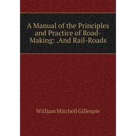 

Книга A Manual of the Principles and Practice of Road-Making:.And Rail-Roads