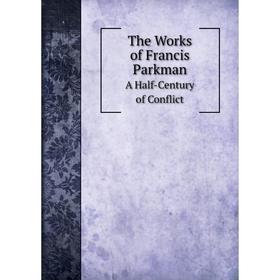 

Книга The Works of Francis Parkman. A Half-Century of Conflict