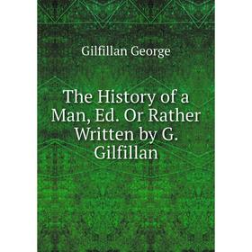 

Книга The History of a Man, Ed. Or Rather Written by G. Gilfillan